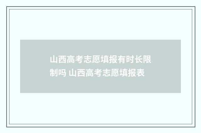 山西高考志愿填报有时长限制吗 山西高考志愿填报表