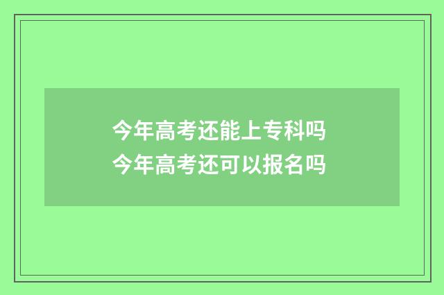 今年高考还能上专科吗 今年高考还可以报名吗