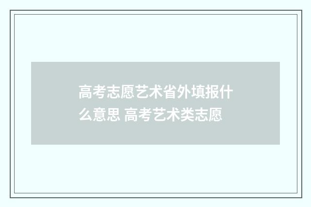 高考志愿艺术省外填报什么意思 高考艺术类志愿