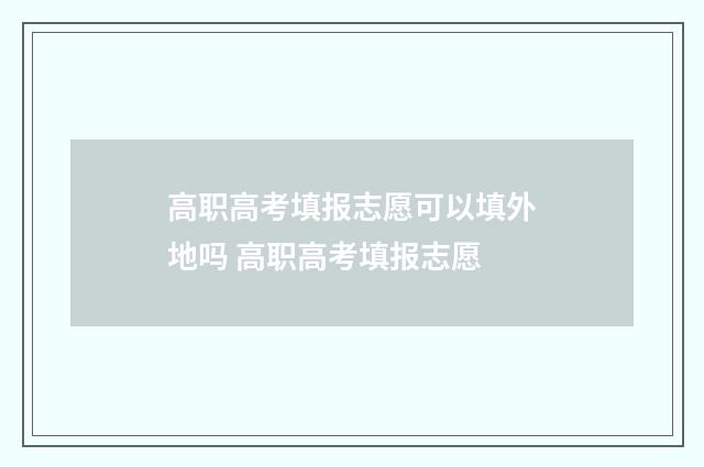 高职高考填报志愿可以填外地吗 高职高考填报志愿