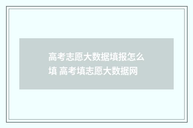 高考志愿大数据填报怎么填 高考填志愿大数据网