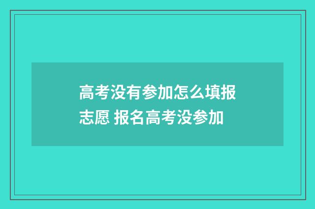 高考没有参加怎么填报志愿 报名高考没参加