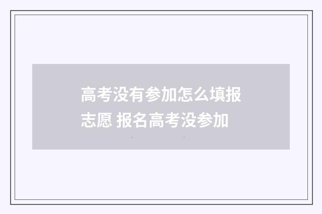 高考没有参加怎么填报志愿 报名高考没参加