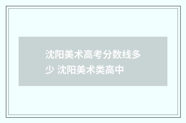 沈阳美术高考分数线多少 沈阳美术类高中