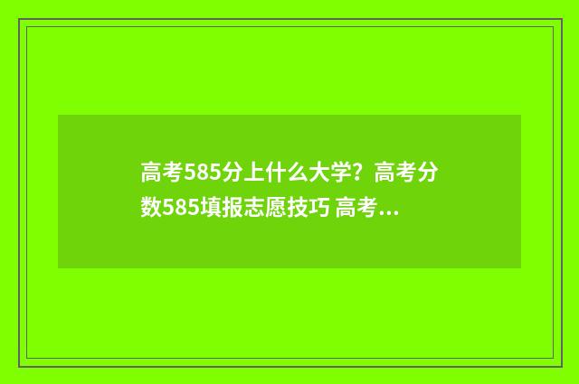高考585分上什么大学？高考分数585填报志愿技巧 高考585分上什么大学好