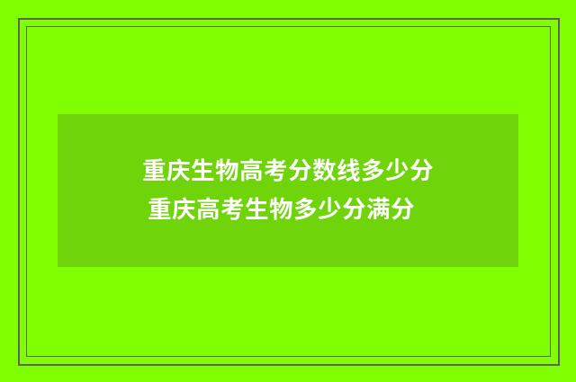 重庆生物高考分数线多少分 重庆高考生物多少分满分