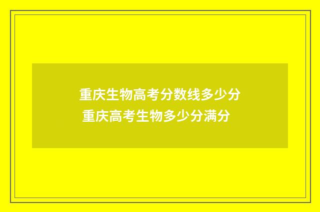 重庆生物高考分数线多少分 重庆高考生物多少分满分