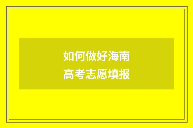 如何做好海南高考志愿填报