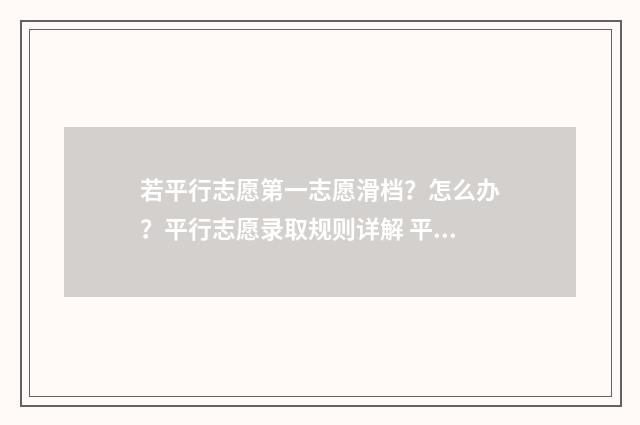 若平行志愿第一志愿滑档？怎么办？平行志愿录取规则详解 平行志愿中第一个会影响下一个吗
