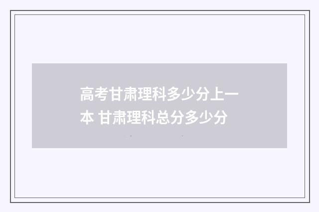 高考甘肃理科多少分上一本 甘肃理科总分多少分