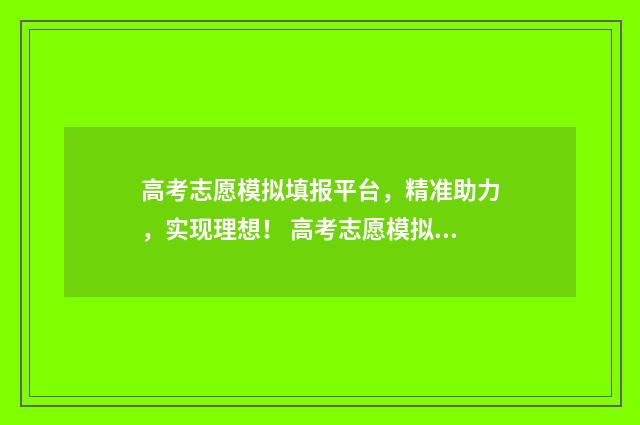 高考志愿模拟填报平台，精准助力，实现理想！ 高考志愿模拟填报系统官网山东