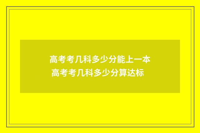 高考考几科多少分能上一本 高考考几科多少分算达标