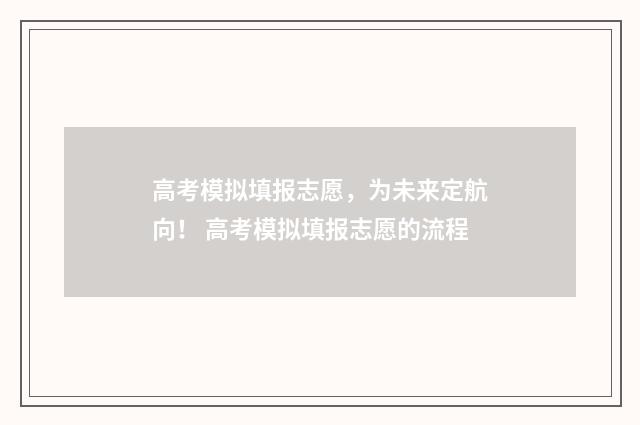 高考模拟填报志愿，为未来定航向！ 高考模拟填报志愿的流程