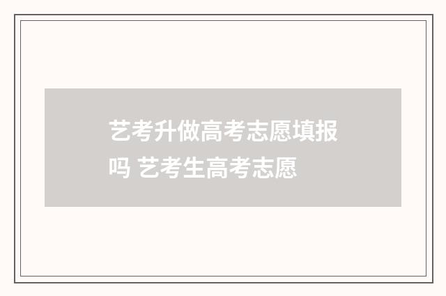 艺考升做高考志愿填报吗 艺考生高考志愿