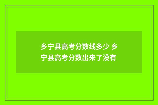 乡宁县高考分数线多少 乡宁县高考分数出来了没有