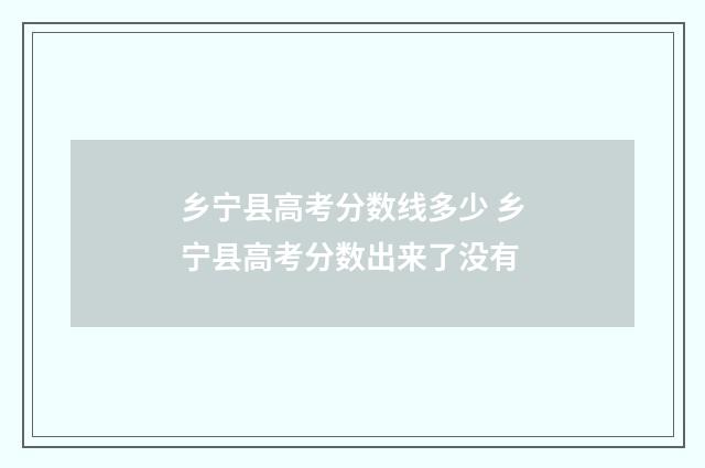 乡宁县高考分数线多少 乡宁县高考分数出来了没有