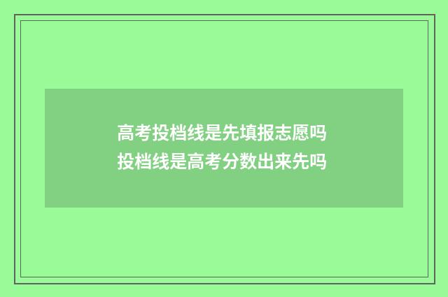 高考投档线是先填报志愿吗 投档线是高考分数出来先吗