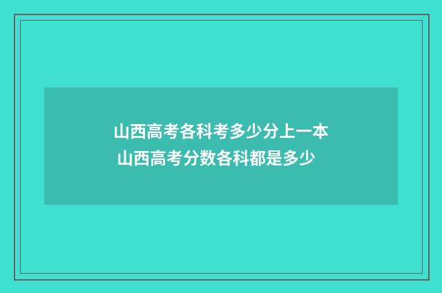 山西高考各科考多少分上一本 山西高考分数各科都是多少