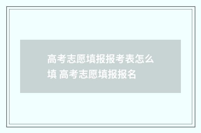 高考志愿填报报考表怎么填 高考志愿填报报名