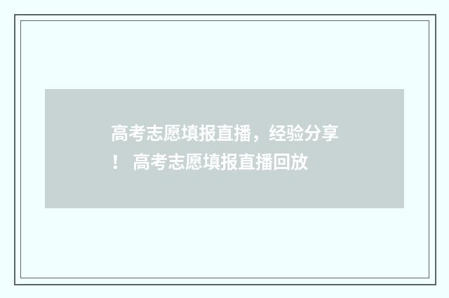 高考志愿填报直播，经验分享！ 高考志愿填报直播回放