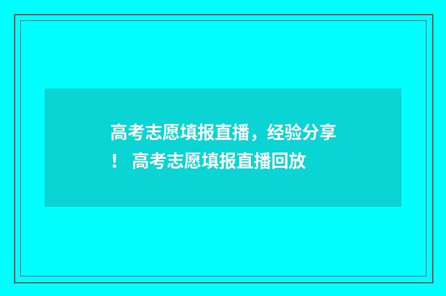 高考志愿填报直播，经验分享！ 高考志愿填报直播回放