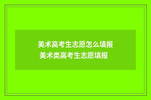 美术高考生志愿怎么填报 美术类高考生志愿填报