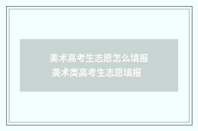 美术高考生志愿怎么填报 美术类高考生志愿填报