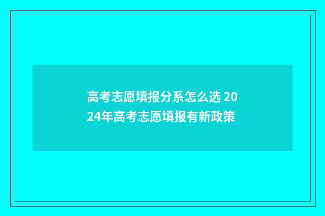 高考志愿填报分系怎么选 2024年高考志愿填报有新政策