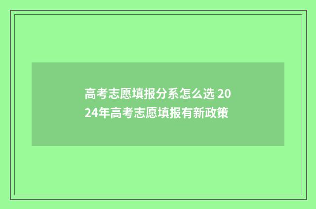 高考志愿填报分系怎么选 2024年高考志愿填报有新政策