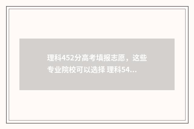 理科452分高考填报志愿，这些专业院校可以选择 理科544分