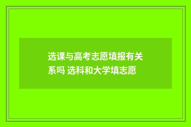 选课与高考志愿填报有关系吗 选科和大学填志愿