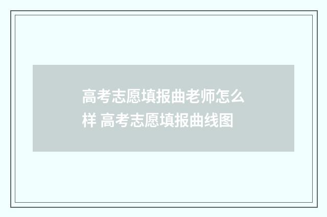 高考志愿填报曲老师怎么样 高考志愿填报曲线图