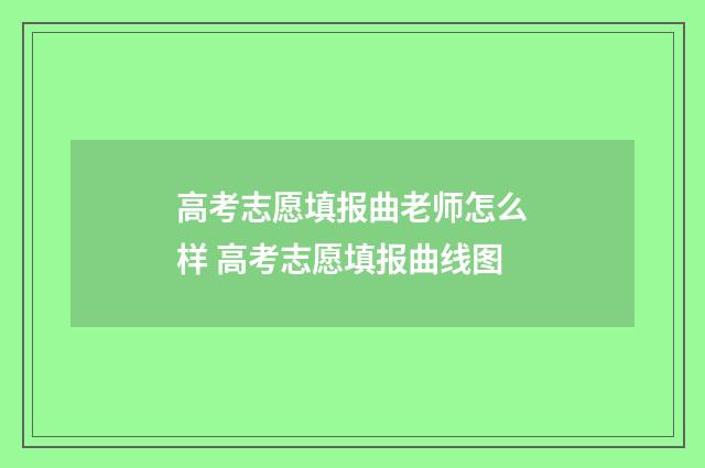 高考志愿填报曲老师怎么样 高考志愿填报曲线图