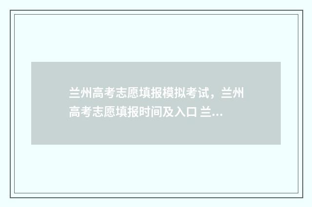 兰州高考志愿填报模拟考试，兰州高考志愿填报时间及入口 兰州高考志愿填报刘颖