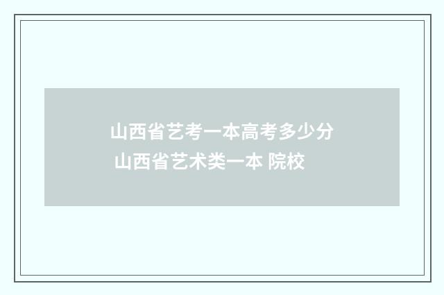 山西省艺考一本高考多少分 山西省艺术类一本 院校