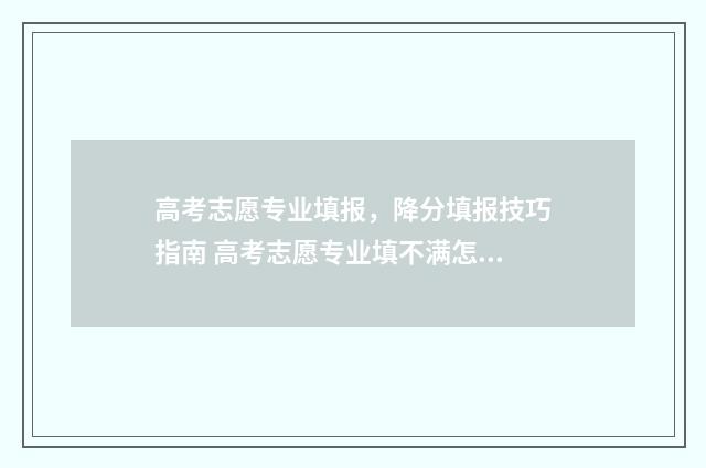 高考志愿专业填报，降分填报技巧指南 高考志愿专业填不满怎么办