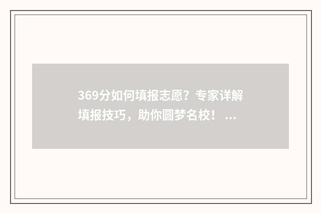 369分如何填报志愿？专家详解填报技巧，助你圆梦名校！ 369分数可以报哪个学校