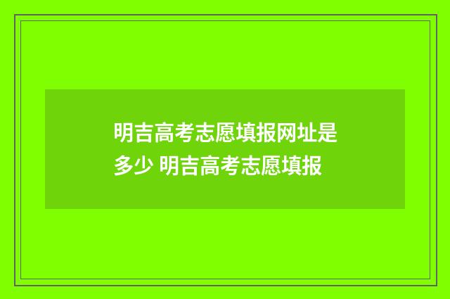 明吉高考志愿填报网址是多少 明吉高考志愿填报