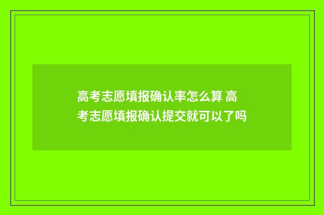 高考志愿填报确认率怎么算 高考志愿填报确认提交就可以了吗