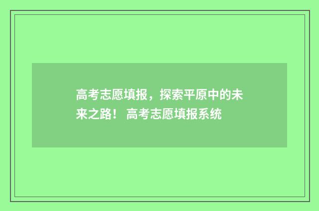 高考志愿填报，探索平原中的未来之路！ 高考志愿填报系统