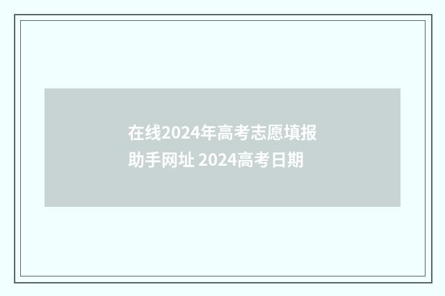 在线2024年高考志愿填报助手网址 2024高考日期