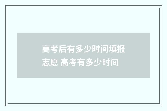 高考后有多少时间填报志愿 高考有多少时间