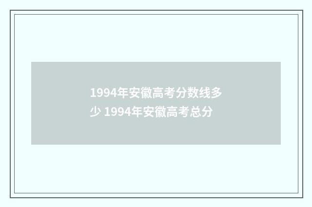 1994年安徽高考分数线多少 1994年安徽高考总分