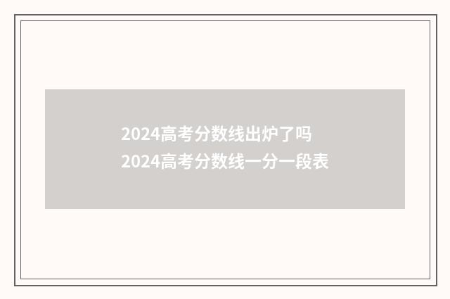 2024高考分数线出炉了吗 2024高考分数线一分一段表