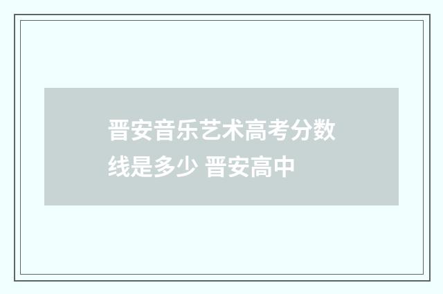 晋安音乐艺术高考分数线是多少 晋安高中