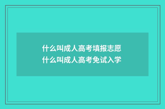 什么叫成人高考填报志愿 什么叫成人高考免试入学