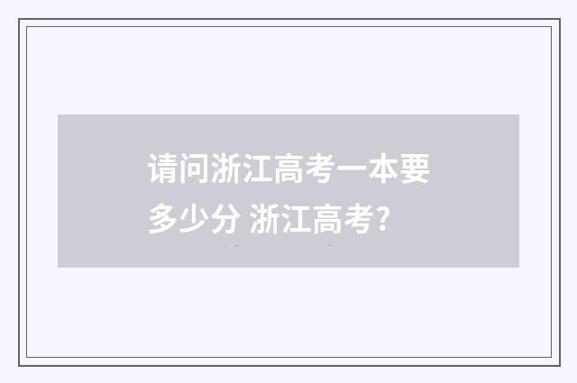 请问浙江高考一本要多少分 浙江高考?