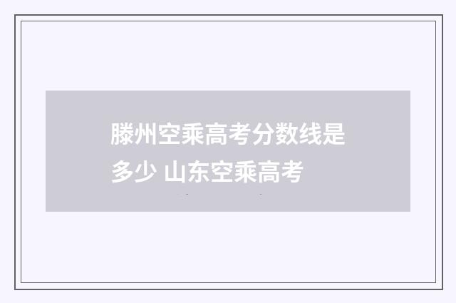 滕州空乘高考分数线是多少 山东空乘高考