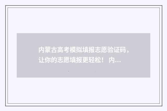内蒙古高考模拟填报志愿验证码，让你的志愿填报更轻松！ 内蒙古高考模拟报志愿
