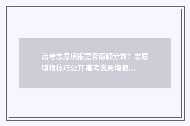 高考志愿填报需否照顾分数？志愿填报技巧公开 高考志愿填报需要注意哪些事项